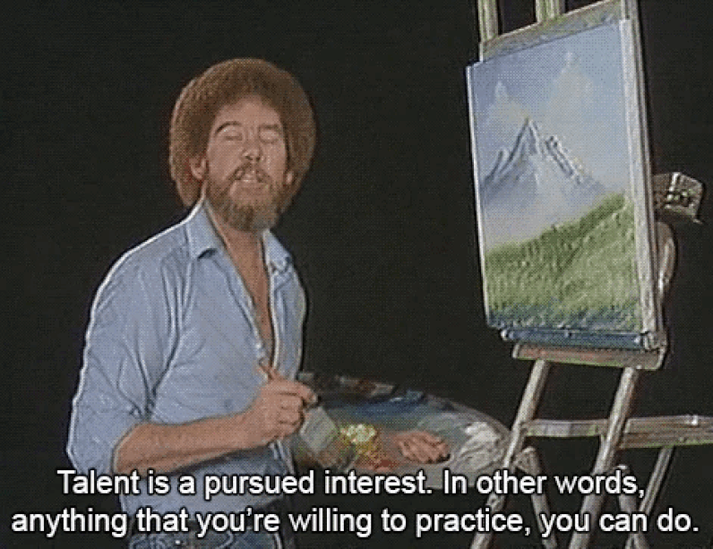 Bob Ross quote saying Talent is a pursued interest. In other words, anything that you're willing to practice, you can do.